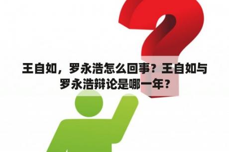 王自如，罗永浩怎么回事？王自如与罗永浩辩论是哪一年？