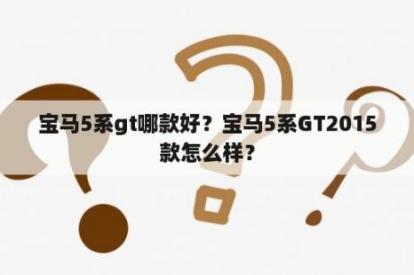 宝马5系gt哪款好？宝马5系GT2015款怎么样？