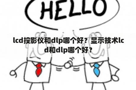 lcd投影仪和dlp哪个好？显示技术lcd和dlp哪个好？