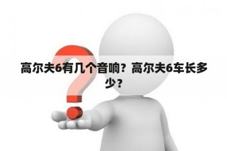 高尔夫6有几个音响？高尔夫6车长多少？