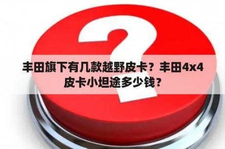 丰田旗下有几款越野皮卡？丰田4x4皮卡小坦途多少钱？