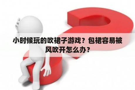 小时候玩的吹裙子游戏？包裙容易被风吹开怎么办？