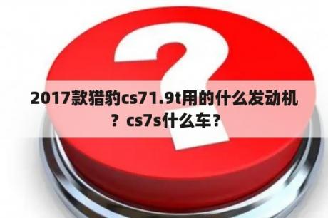 2017款猎豹cs71.9t用的什么发动机？cs7s什么车？