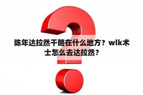 陈年达拉然干酪在什么地方？wlk术士怎么去达拉然？