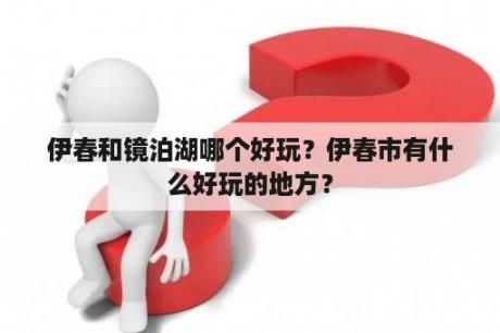 伊春和镜泊湖哪个好玩？伊春市有什么好玩的地方？