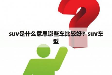 suv是什么意思哪些车比较好？suv车型