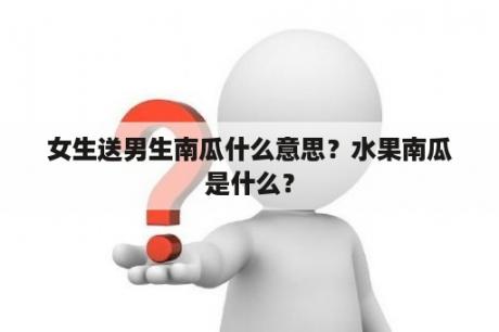 女生送男生南瓜什么意思？水果南瓜是什么？