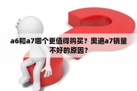 a6和a7哪个更值得购买？奥迪a7销量不好的原因？