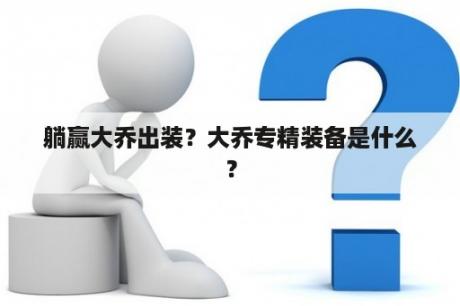 躺赢大乔出装？大乔专精装备是什么？