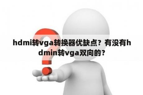 hdmi转vga转换器优缺点？有没有hdmin转vga双向的？