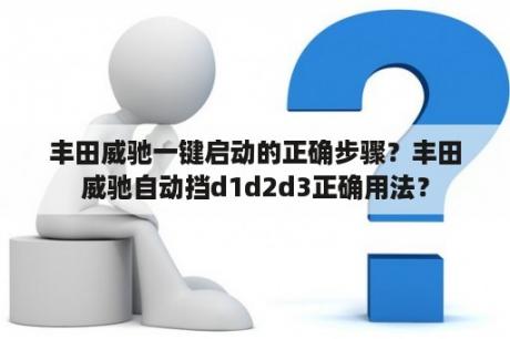 丰田威驰一键启动的正确步骤？丰田威驰自动挡d1d2d3正确用法？