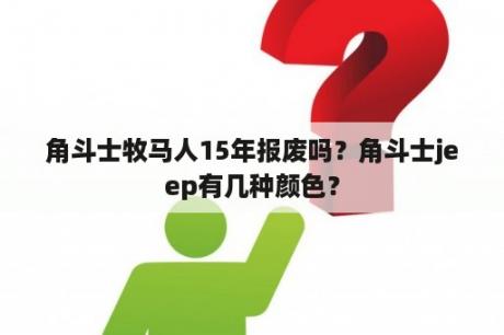 角斗士牧马人15年报废吗？角斗士jeep有几种颜色？