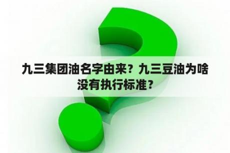 九三集团油名字由来？九三豆油为啥没有执行标准？