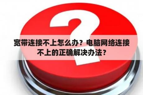 宽带连接不上怎么办？电脑网络连接不上的正确解决办法？