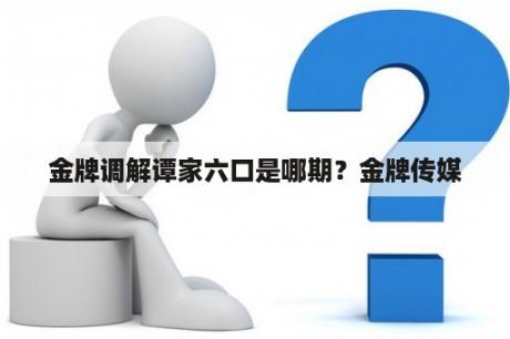 金牌调解谭家六口是哪期？金牌传媒