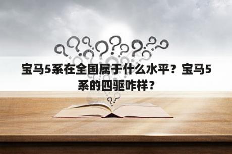 宝马5系在全国属于什么水平？宝马5系的四驱咋样？