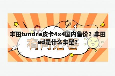 丰田tundra皮卡4x4国内售价？丰田ed是什么车型？