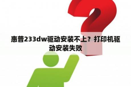 惠普233dw驱动安装不上？打印机驱动安装失败