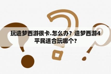 玩造梦西游很卡.怎么办？造梦西游4平民适合玩哪个？