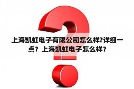 上海凯虹电子有限公司怎么样?详细一点？上海凯虹电子怎么样？