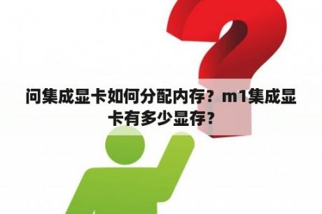 问集成显卡如何分配内存？m1集成显卡有多少显存？