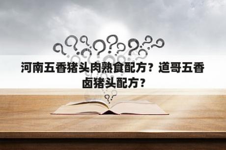 河南五香猪头肉熟食配方？道哥五香卤猪头配方？