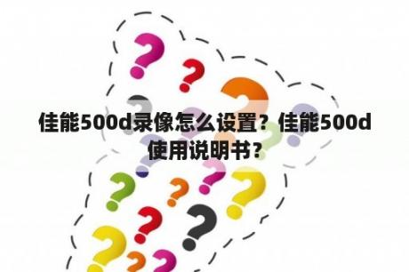 佳能500d录像怎么设置？佳能500d使用说明书？