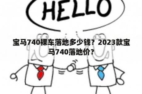 宝马740裸车落地多少钱？2023款宝马740落地价？