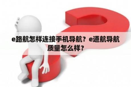 e路航怎样连接手机导航？e道航导航质量怎么样？