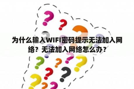 为什么输入WIFI密码提示无法加入网络？无法加入网络怎么办？