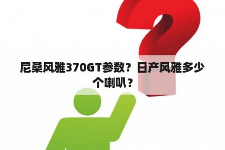 尼桑风雅370GT参数？日产风雅多少个喇叭？