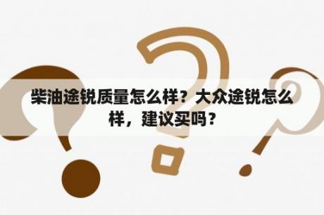 柴油途锐质量怎么样？大众途锐怎么样，建议买吗？