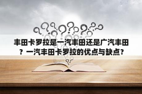 丰田卡罗拉是一汽丰田还是广汽丰田？一汽丰田卡罗拉的优点与缺点？