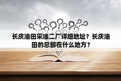 长庆油田采油二厂详细地址？长庆油田的总部在什么地方？