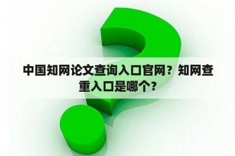 中国知网论文查询入口官网？知网查重入口是哪个？