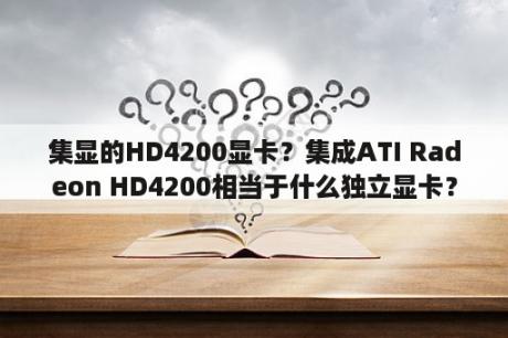 集显的HD4200显卡？集成ATI Radeon HD4200相当于什么独立显卡？