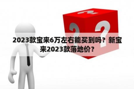 2023款宝来6万左右能买到吗？新宝来2023款落地价？