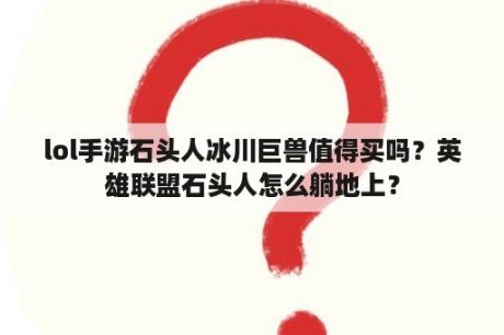 lol手游石头人冰川巨兽值得买吗？英雄联盟石头人怎么躺地上？