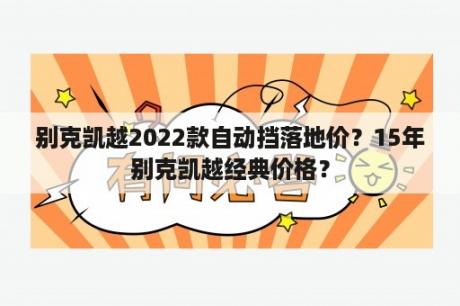 别克凯越2022款自动挡落地价？15年别克凯越经典价格？