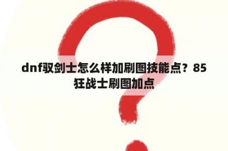 dnf驭剑士怎么样加刷图技能点？85狂战士刷图加点