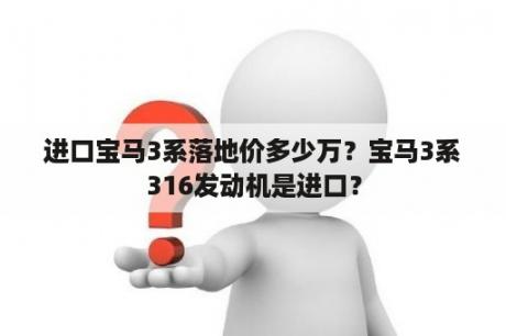 进口宝马3系落地价多少万？宝马3系316发动机是进口？