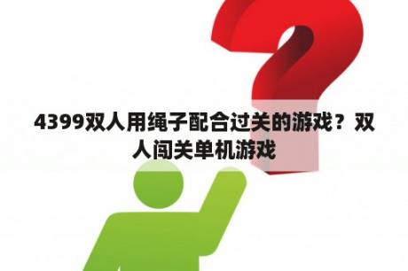 4399双人用绳子配合过关的游戏？双人闯关单机游戏