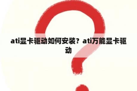 ati显卡驱动如何安装？ati万能显卡驱动