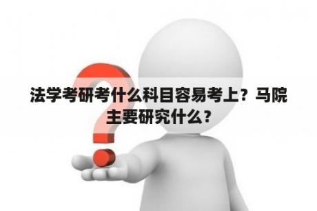 法学考研考什么科目容易考上？马院主要研究什么？