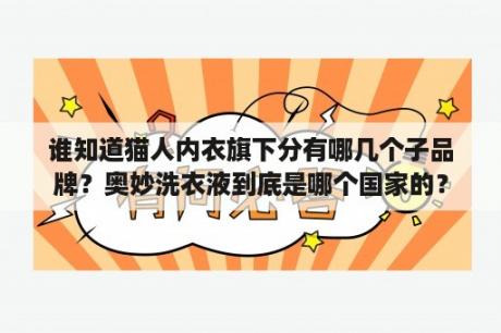 谁知道猫人内衣旗下分有哪几个子品牌？奥妙洗衣液到底是哪个国家的？