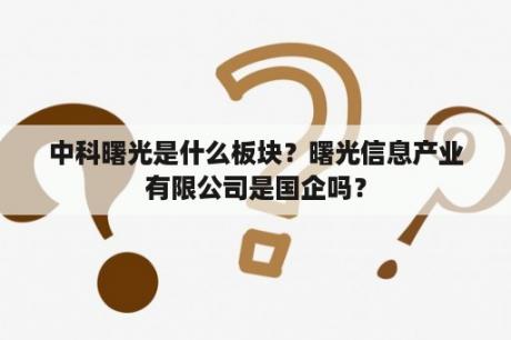 中科曙光是什么板块？曙光信息产业有限公司是国企吗？