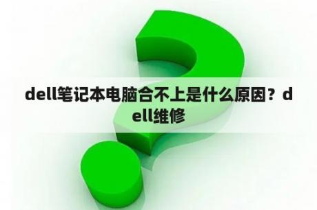 dell笔记本电脑合不上是什么原因？dell维修