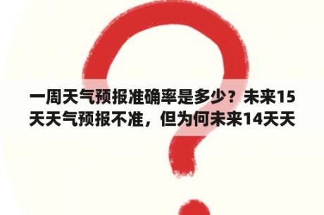 一周天气预报准确率是多少？未来15天天气预报不准，但为何未来14天天气预报准确度很高？