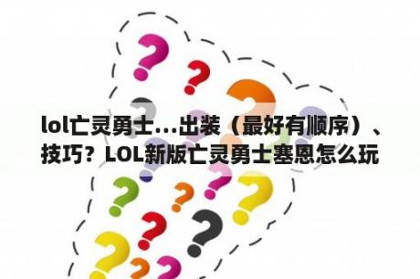 lol亡灵勇士…出装（最好有顺序）、技巧？LOL新版亡灵勇士塞恩怎么玩，塞恩技能介绍？