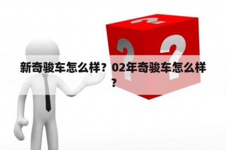 新奇骏车怎么样？02年奇骏车怎么样？